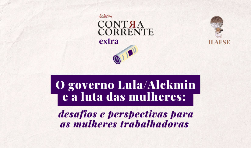 Boletim Contra-Corrente (extra) – O governo Lula/Alckmin e a luta das mulheres: desafios e perspectivas para as mulheres trabalhadoras 